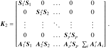 Mathematical equation: \begin{equation} \vec{K}_2= \begin{bmatrix} \vec{S}_1{\!'}\vec{S}_1 & 0 & \hdots & 0 & 0 \\[3pt] 0 & \vec{S}_2{\!'}\vec{S}_2 & \hdots & 0 & 0 \\[3pt] \vdots & \vdots & \ddots & \vdots & \vdots \\[3pt] 0 & 0 & \hdots & \vec{S}_p{\!'}\vec{S}_p & 0 \\[3pt] \vec{A}_1{\!'}\vec{S}_1 & \vec{A}_2{\!'}\vec{S}_2 & \hdots & \vec{A}_p{\!'}\vec{S}_p & \sum_i \vec{A}_i{\!'}\vec{A}_i \\ \end{bmatrix} \, . \end{equation}