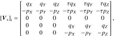 \begin{equation} \left[\vec{V}_s\right]_i = \begin{bmatrix} \phantom{-}q_X & \phantom{-}q_Y & \phantom{-}q_Z & \phantom{-}\tau q_X & \phantom{-}\tau q_Y & \phantom{-}\tau q_Z \\ -p_X & -p_Y & -p_Z & -\tau p_X & -\tau p_Y & -\tau p_Z \\ 0 & 0 & 0 & 0 & 0 & 0 \\ 0 & 0 & 0 & \phantom{-}q_X & \phantom{-}q_Y & \phantom{-}q_Z \\ 0 & 0 & 0 & -p_X & -p_Y & -p_Z \end{bmatrix} , \end{equation}