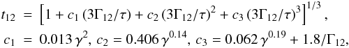 \begin{eqnarray} t_{12}&=&\left[1+c_1\, (3\Gamma_{12}/\tau) + c_2\, (3\Gamma_{12}/\tau)^2 + c_3\, (3\Gamma_{12}/\tau)^3 \right]^{1/3}, \\ c_1 &=& 0.013\,\gamma^2, \, c_2 = 0.406\,\gamma^{0.14}, \, c_3 = 0.062\,\gamma^{0.19}+1.8/\Gamma_{12}, \nonumber \end{eqnarray}