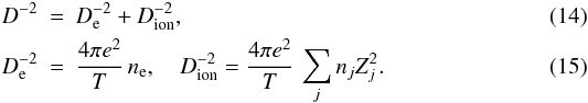 \begin{eqnarray} D^{-2}& =& D_{\rm e}^{-2} + D_\mathrm{ion}^{-2}, \label{D} \\ D_{\rm e}^{-2}& = &\frac{4\pi e^2}{T}\, n_{\rm e}, \quad D_\mathrm{ion}^{-2} = \frac{4\pi e^2}{T}\,\sum_j n_j Z_j^2 . \end{eqnarray}