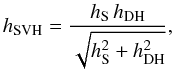 \begin{equation} h_\mathrm{SVH} = \frac{ h_\mathrm{S}\,h_\mathrm{DH} }{ \sqrt{h_\mathrm{S}^2 + h_\mathrm{DH}^2}}, \label{SVH} \end{equation}