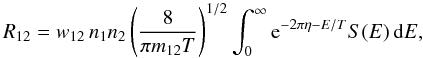\begin{equation} R_{12}=w_{12}\,n_1 n_2 \left( \frac{8}{\pi m_{12} T} \right)^{1/2} \int_0^\infty \mathrm{e}^{-2\pi\eta-E/T} S(E)\,\dd E, \label{R} \end{equation}