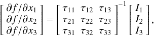 Mathematical equation: \begin{equation} \left[ \begin{array}{c} \partial f/\partial x_1\\ \partial f/\partial x_2\\ \partial f/\partial x_3\\ \end{array} \right] = \left[ \begin{array}{ccc} \tau_{11} & \tau_{12} & \tau_{13} \\ \tau_{21}&\tau_{22}&\tau_{23} \\ \tau_{31}&\tau_{32}&\tau_{33} \end{array} \right]^{-1} \left[ \begin{array}{c} I_1\\ I_2\\ I_3\\ \end{array} \right], \label{matrix} \end{equation}