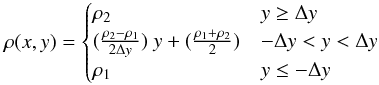 Mathematical equation: \begin{equation} \rho(x,y)= \begin{cases} \rho_2 & y \ge \Delta y \,\\ (\frac{\rho_2-\rho_1}{2\Delta y})~y + (\frac{\rho_1+\rho_2}{2})& -\Delta y < y < \Delta y \,\\ \rho_1 & y \le -\Delta y\, \end{cases} \end{equation}