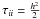 Mathematical equation: \hbox{$\tau_{ii}=\frac{h^2}{2}$}