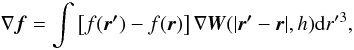 Mathematical equation: \begin{equation} {\bf\nabla} \vec{f} = \int \left[f(\vec{{r'}})-f(\vec{{r}})\right] {\bf\nabla} \vec{W}(\vert \vec{{r}'}-\vec{{r}}\vert, h) {\rm d}r'{^3}, \label{nablaf} \end{equation}