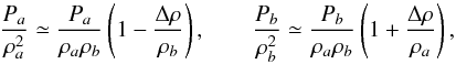 Mathematical equation: \begin{equation} \frac{P_a}{\rho_a^2}\simeq \frac{P_a}{\rho_a\rho_b}\left(1-\frac{\Delta\rho}{\rho_b}\right), \qquad \frac{P_b}{\rho_b^2}\simeq \frac{P_b}{\rho_a\rho_b}\left(1+\frac{\Delta\rho}{\rho_a}\right), \label{expansionro} \end{equation}