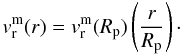 Mathematical equation: \begin{equation} v_{\rm r}^{\rm m}(r)= v_{\rm r}^{\rm m} (R_{\rm p})\left(\frac{r}{R_{\rm p}}\right)\cdot \label{radialvel} \end{equation}