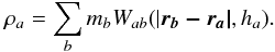 Mathematical equation: \begin{equation} \rho_{\it a}=\sum_{\it b} m_{\it b} W_{ab}(\vert \vec{r_{\it b}-r_{\it a}\vert},h_{\it a}). \label{density} \end{equation}
