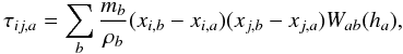 Mathematical equation: \begin{equation} \tau_{ij,a}=\sum_b \frac{m_b}{\rho_b}(x_{i,b}-x_{i,a})(x_{j,b}-x_{j,a})W_{ab}(h_a), \label{tauijsph} \end{equation}