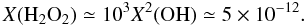 \begin{equation*} X({\rm H}_2{\rm O}_2) \simeq 10^3 X^2({\rm OH}) \simeq 5\times10^{-12}. \end{equation*}