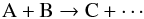 $$ {\rm A+B\rightarrow C+\cdots} $$