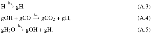 \appendix \setcounter{section}{1} \begin{eqnarray} && {\rm H \xrightarrow{k_3} gH,} \\ &&{\rm gOH + gCO \xrightarrow{k_4} gCO_2 + gH,} \\ &&{\rm gH_2O \xrightarrow{k_5} gOH + gH.} \end{eqnarray}