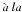 \hbox{$\grave{a}\ la$}