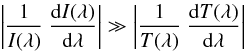 Mathematical equation: \begin{equation} \left\vert \frac{1}{I(\lambda)} \ \frac{\mathrm{d}I(\lambda)}{\mathrm{d}\lambda} \right\vert \gg \left\vert \frac{1}{T(\lambda)} \ \frac{\mathrm{d}T(\lambda)}{\mathrm{d}\lambda} \right\vert \end{equation}