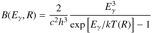 \begin{equation} B(E_\gamma,R) = \frac{2}{c^2h^3}\frac{E_\gamma^3}{\exp\left[E_\gamma/kT(R)\right]-1} \label{eq:planck_function} \end{equation}