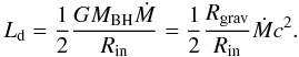 \begin{equation} L_{\rm{d}} = \frac{1}{2}\frac{GM_{\rm{{BH}}}\dot{M}}{R_{\rm{{in}}}} = \frac{1}{2}\frac{R_{\rm{{grav}}}}{R_{\rm{{in}}}}\dot{M}c^2. \label{eq:disc_luminosity_from_grav_{e}nergy} \end{equation}