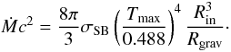 \begin{equation} \dot{M}c^2 = \frac{8\pi}{3}\sigma_{\rm{SB}}\left(\frac{T_{\rm{{max}}}}{0.488}\right)^4\frac{R_{\rm{{in}}}^3}{R_{\rm{{grav}}}}\cdot \label{eq:accretion_power_from_disc_luminosity} \end{equation}