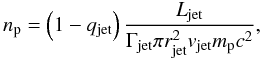 \begin{equation} n_{\rm p}=\left(1 - q_{\rm{jet}}\right)\frac{L_{\rm{jet}}}{\Gamma_{\rm{jet}}\pi r_{\rm{jet}}^2v_{\rm{jet}}m_{\rm p}c^2}, \label{eq:thermal_particles_density} \end{equation}