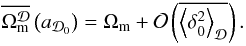 \begin{equation} \overline{\Omega_{\rm m}^{\cD}}\left(a_{\cD_{0}}\right)=\Omega_{\rm m} + \CO\left(\overline{\average{\delta_0^2}}\right). \end{equation}