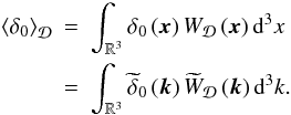 \begin{eqnarray} \average{\delta_{0}} & = & \int_{\mathbb{R}^{3}}\delta_{0}\left(\bx\right)W_{\cD}\left(\bx\right)\rmd^{3}x\nonumber \\ & = & \int_{\BR^{3}}\widetilde{\delta}_{0}\left(\bk\right)\widetilde{W}_{\cD}\left(\bk\right) \rmd^{3}k. \label{eq:dummy-2} \end{eqnarray}