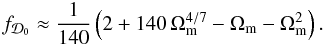 \begin{equation} f_{\cD_0}\approx\frac{1}{140}\left(2+140\,\Omega_{\rm m}^{4/7}-\Omega_{\rm m}-\Omega_{\rm m}^{2}\right). \end{equation}