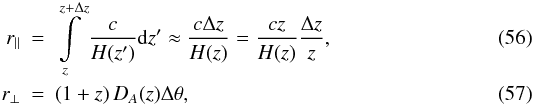 \begin{eqnarray} r_{\parallel} &=& \intop_{z}^{z+\Delta z}\frac{c}{H(z^{\prime})}{\rm d}z^{\prime}\approx\frac{c\Delta z}{H(z)}= \frac{cz}{H(z)}\frac{\Delta z}{z}, \\ r_{\perp} &=& \left(1+z\right)D_{A}(z)\Delta\theta, \end{eqnarray}