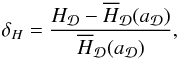 \begin{equation} \delta_{H}=\frac{H_{\cD}-\overline{H}_{\cD}(a_{\cD})}{\overline{H}_{\cD}(a_{\cD})}, \label{eq:vardH} \end{equation}