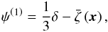 \begin{equation} \psi^{\left(1\right)}=\frac{1}{3}\delta-\bar{\zeta}\left(\vec{x}\right),\label{eq:def-psi} \end{equation}