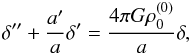 \begin{equation} \delta''+\frac{a'}{a}\delta'=\frac{4\pi G\rho_{0}^{\left(0\right)}}{a}\delta, \end{equation}