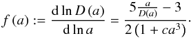 \begin{equation} f\left(a\right) := \frac{\rmd \ln D\left(a\right)}{\rmd \ln a} = \frac{5\frac{a}{D\left(a\right)}-3}{2\left(1+ca^{3}\right)}\cdot \label{eq:growthrate} \end{equation}