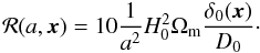 \begin{equation} \CR (a,\bx) = 10\frac{1}{a^{2}}H_{\text{0}}^{2}\Omega_{\rm m}\frac{\delta_{0}(\bx)}{D_{0}}\cdot \end{equation}