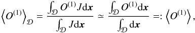 \begin{equation} \average{O^{\left(1\right)}}=\frac{\int_{\cD}O^{\left(1\right)}J\mbox{d}\vec{x}}{\int_{\cD}J\mbox{d}\vec{x}} \simeq\frac{\int_{\cD}O^{\left(1\right)}\mbox{d}\vec{x}}{\int_{\cD}\mbox{d}\vec{x}}=:\av{O^{\left(1\right)}}, \end{equation}