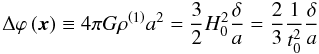 \begin{equation} \Delta\varphi\left(\bx\right) \equiv 4\pi G\rho^{\left(1\right)}a^{2} = \frac{3}{2}H_{0}^{2}\frac{\delta}{a}=\frac{2}{3}\frac{1}{t_{0}^{2}}\frac{\delta}{a} \end{equation}