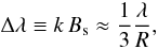 Mathematical equation: \begin{equation} \Delta\lambda \equiv k\,B_{\rm s} \approx \frac{1}{3}\frac{\lambda}{R}, \end{equation}