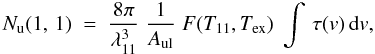 Mathematical equation: $$ N_{\rm u}(1,\,1) \;=\; \frac{8\pi}{\lambda_{11}^3} \; \frac{1}{A_{\rm ul}} \; F(T_{11},T_{\rm ex}) \; \int \, \tau(v) \,{\rm d}v , $$