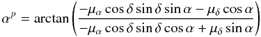Mathematical equation: \appendix \setcounter{section}{1} \begin{equation} \label{eq.A2} \alpha^{p}=\arctan\left(\frac{-\mu_{\alpha}\cos\delta\sin\delta\sin\alpha-\mu_{\delta}\cos\alpha}{-\mu_{\alpha}\cos\delta\sin\delta\cos\alpha+\mu_{\delta}\sin\alpha}\right){ }\, \end{equation}