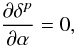 Mathematical equation: \appendix \setcounter{section}{1} \begin{equation} \frac{\partial\delta^{p}}{\partial\alpha}=0, \end{equation}