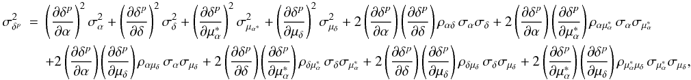 Mathematical equation: \appendix \setcounter{section}{3} \begin{eqnarray} \label{eq.c2} \sigma_{\delta^{p}}^{2}&=&\left(\frac{\partial\delta^{p}}{\partial\alpha}\right)^{2}\sigma_{\alpha}^{2}+\left(\frac{\partial\delta^{p}}{\partial\delta}\right)^{2}\sigma_{\delta}^{2}+\left(\frac{\partial\delta^{p}}{\partial\mu_{\alpha}^{*}}\right)^{2}\sigma_{\mu_{\alpha^{*}}}^{2}+\left(\frac{\partial\delta^{p}}{\partial\mu_{\delta}}\right)^{2}\sigma_{\mu_{\delta}}^{2}+2\left(\frac{\partial\delta^{p}}{\partial\alpha}\right)\left(\frac{\partial\delta^{p}}{\partial\delta}\right)\rho_{\alpha\delta}\,\sigma_{\alpha}\sigma_{\delta}+2\left(\frac{\partial\delta^{p}}{\partial\alpha}\right)\left(\frac{\partial\delta^{p}}{\partial\mu_{\alpha}^{*}}\right)\rho_{\alpha\mu_{\alpha}^{*}}\,\sigma_{\alpha}\sigma_{\mu_{\alpha}^{*}} \nonumber \\ &&+2\left(\frac{\partial\delta^{p}}{\partial\alpha}\right)\left(\frac{\partial\delta^{p}}{\partial\mu_{\delta}}\right)\rho_{\alpha\mu_{\delta}}\,\sigma_{\alpha}\sigma_{\mu_{\delta}}+2\left(\frac{\partial\delta^{p}}{\partial\delta}\right)\left(\frac{\partial\delta^{p}}{\partial\mu_{\alpha}^{*}}\right)\rho_{\delta\mu_{\alpha}^{*}}\,\sigma_{\delta}\sigma_{\mu_{\alpha}^{*}}+2\left(\frac{\partial\delta^{p}}{\partial\delta}\right)\left(\frac{\partial\delta^{p}}{\partial\mu_{\delta}}\right)\rho_{\delta\mu_{\delta}}\,\sigma_{\delta}\sigma_{\mu_{\delta}}+2\left(\frac{\partial\delta^{p}}{\partial\mu_{\alpha}^{*}}\right)\left(\frac{\partial\delta^{p}}{\partial\mu_{\delta}}\right)\rho_{\mu_{\alpha}^{*}\mu_{\delta}}\,\sigma_{\mu_{\alpha}^{*}}\sigma_{\mu_{\delta}}, \end{eqnarray}
