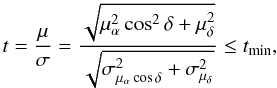 Mathematical equation: \begin{equation} \label{eq.8} t=\frac{\mu}{\sigma}=\frac{\sqrt{\mu_{\alpha}^{2}\cos^{2}\delta+\mu_{\delta}^{2}}}{\sqrt{\sigma^{2}_{\mu_{\alpha}\cos\delta}+\sigma^{2}_{\mu_{\delta}}}}\leq t_{\rm min} , \end{equation}
