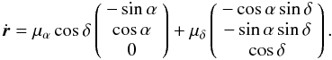 Mathematical equation: \begin{equation} \label{eq.13} \dot{\vec{r}}= \mu_{\alpha}\cos\delta \left( \begin{array}{c} -\sin\alpha \\ \cos\alpha\\ 0\\ \end{array} \right) + \mu_{\delta} \left( \begin{array}{c} -\cos\alpha\sin\delta\\ -\sin\alpha\sin\delta\\ \cos\delta\\ \end{array} \right). \end{equation}