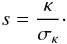 Mathematical equation: \begin{equation} \label{eq.15} s=\frac{\kappa}{\sigma_{\kappa}}{ }\cdot \end{equation}