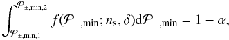 \begin{equation} \int_{\mathcal{P}_{\pm,\min,1}}^{\mathcal{P}_{\pm,\min,2}}f(\mathcal{P}_{\pm,\min};n_{{\rm s}},\delta){\rm d}\mathcal{P}_{\pm,\min} = 1 - \alpha, \label{eq:Neyman1} \end{equation}