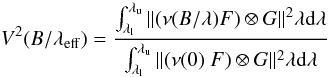Mathematical equation: \begin{equation} \label{equation2} V^2(B/\lambda_{\mathrm{eff}}) = \frac{\int_{\lambda_{\rm l}}^{\lambda_{\rm u}} \|(\nu (B/\lambda) F) \otimes G\|^2 \lambda \rm d \lambda}{\int_{\lambda_{\rm l}}^{\lambda_{\rm u}} \|(\nu (0) \ F) \otimes G\|^2 \lambda \rm d \lambda} \end{equation}