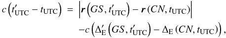 Mathematical equation: \begin{eqnarray} \label{eq01} c\left(t'_{\rm UTC}-t_{\rm UTC}\right)&=&\left|\vec{r}\left(GS,t'_{\rm UTC}\right)-\vec{r}\left(CN,t_{\rm UTC}\right)\right| \nonumber\\ &&-c\left(\Delta'_{\rm E}\left(GS,t'_{\rm UTC}\right)-\Delta_{\rm E}\left(CN,t_{\rm UTC}\right)\right), \end{eqnarray}