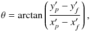 Mathematical equation: \begin{equation} \theta={\rm arctan}\left(\frac{y'_p-y'_f}{x'_p-x'_f}\right), \end{equation}
