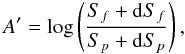 Mathematical equation: \begin{equation} A'=\log\left(\frac{S_f+{\rm d}S_f}{S_p+{\rm d}S_p}\right), \label{eq:aa2} \end{equation}