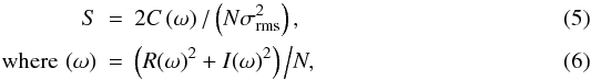 Mathematical equation: \begin{eqnarray} \label{s_eq} S &=& 2C\left(\omega \right)/\left(N\sigma_{\rm rms}^2\right),\\ \label{c_omega} \mbox{where}\,\, (\omega) &=& \left(R(\omega)^2 + I(\omega)^2 \right) \Big/ N, \end{eqnarray}