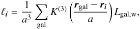 Mathematical equation: \begin{equation} \label{eq:dfield} \ell_{\vec{i}} = \frac{1}{a^3} \sum_{\rm gal}K^{(3)} \left( \frac{\vec{r}_{\rm gal}-\vec{r}_{\vec i}}{a}\right) L_{\rm gal,w}, \end{equation}