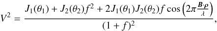 Mathematical equation: \begin{equation} V^2 = \frac{J_1(\theta_1) + J_2(\theta_2) f^2 + 2 J_1(\theta_1) J_2(\theta_2) f\cos\left(2 {\rm \pi}\frac{{{\vec{B}\cdot{\boldsymbol{\rho}}}}}{\lambda}\right)}{(1 + f)^2}, \label{equ:bin} \end{equation}